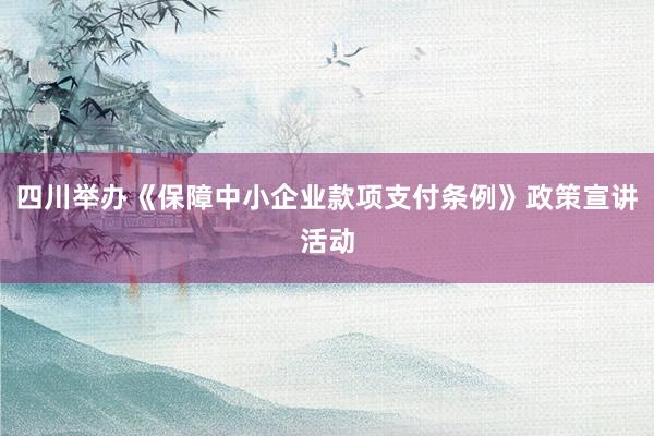 四川举办《保障中小企业款项支付条例》政策宣讲活动