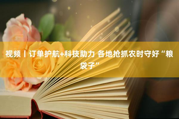 视频丨订单护航+科技助力 各地抢抓农时守好“粮袋子”