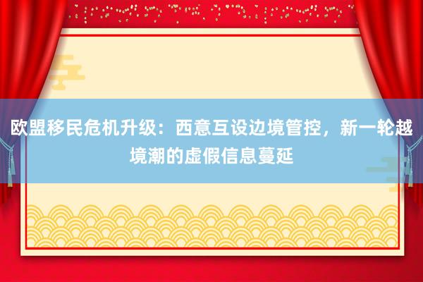 欧盟移民危机升级：西意互设边境管控，新一轮越境潮的虚假信息蔓延