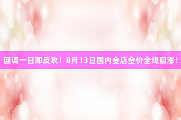 回调一日即反攻！8月13日国内金店金价全线回涨！