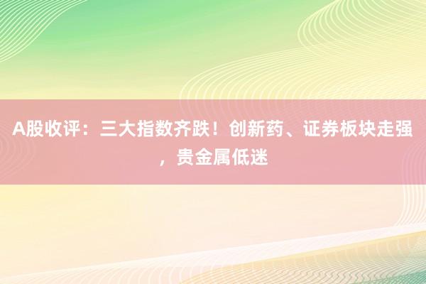 A股收评：三大指数齐跌！创新药、证券板块走强，贵金属低迷