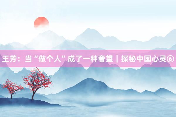 王芳：当“做个人”成了一种奢望｜探秘中国心灵⑥