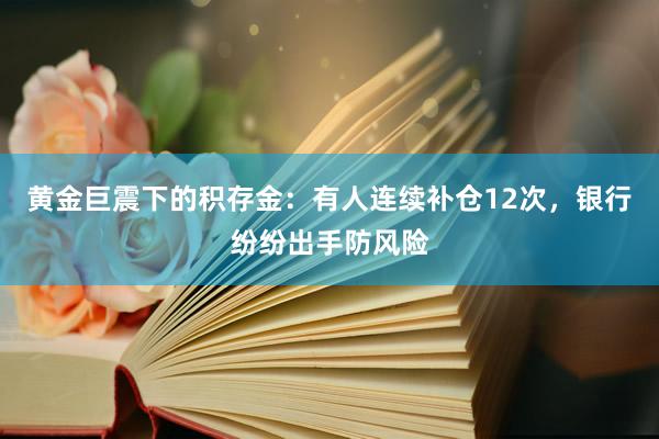 黄金巨震下的积存金：有人连续补仓12次，银行纷纷出手防风险
