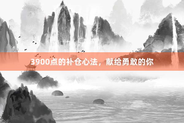 3900点的补仓心法，献给勇敢的你