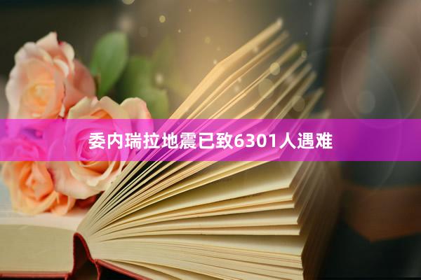 委内瑞拉地震已致6301人遇难
