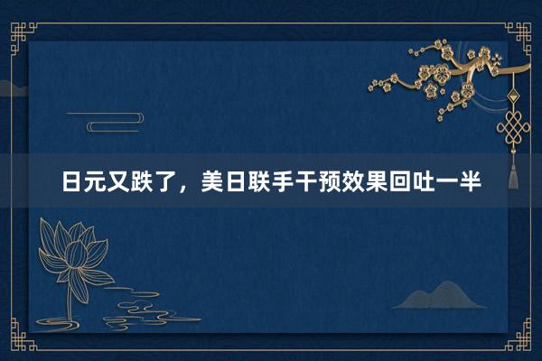 日元又跌了，美日联手干预效果回吐一半