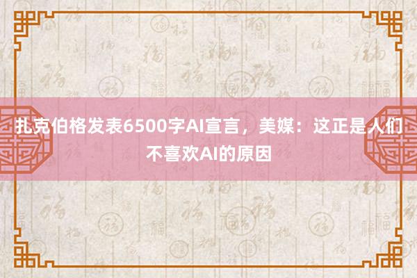 扎克伯格发表6500字AI宣言，美媒：这正是人们不喜欢AI的原因