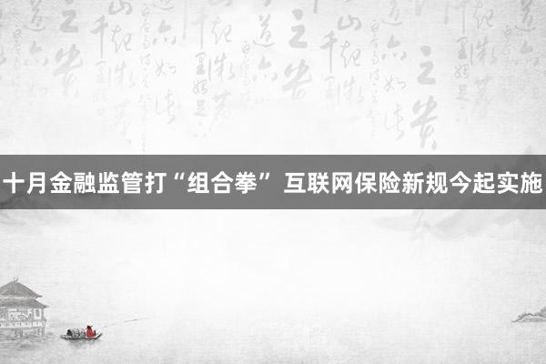 十月金融监管打“组合拳” 互联网保险新规今起实施