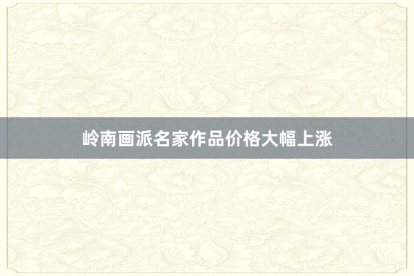 岭南画派名家作品价格大幅上涨