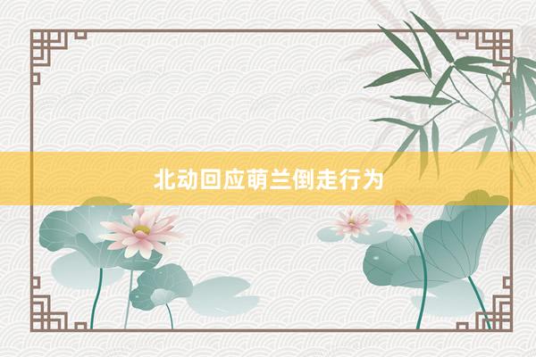 北动回应萌兰倒走行为