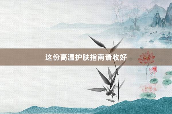 这份高温护肤指南请收好
