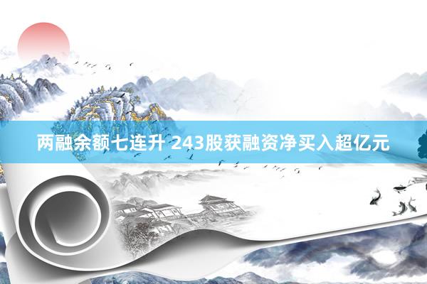 两融余额七连升 243股获融资净买入超亿元