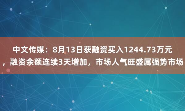 中文传媒：8月13日获融资买入1244.73万元，融资余额连续3天增加，市场人气旺盛属强势市场