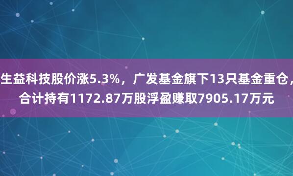 生益科技股价涨5.3%，广发基金旗下13只基金重仓，合计持有1172.87万股浮盈赚取7905.17万元