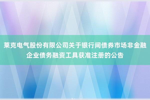 莱克电气股份有限公司关于银行间债券市场非金融企业债务融资工具获准注册的公告