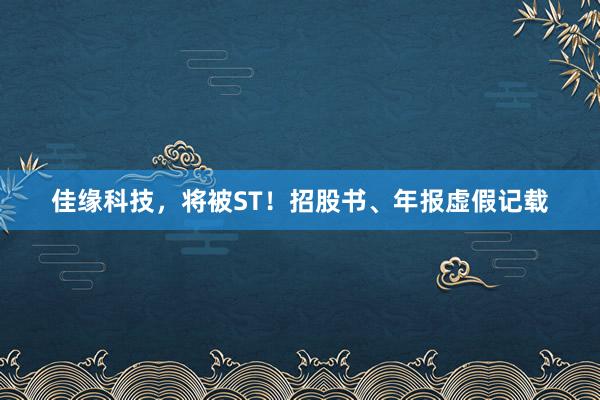 佳缘科技，将被ST！招股书、年报虚假记载