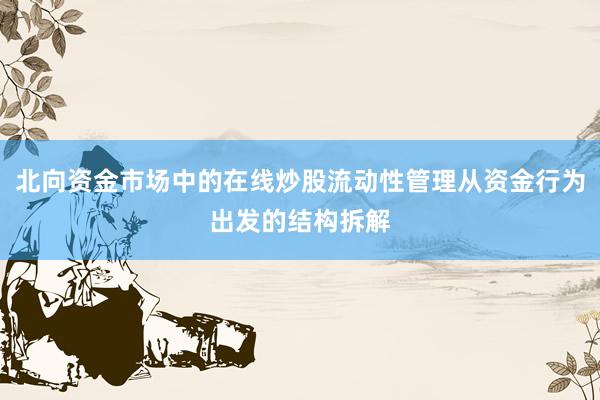 北向资金市场中的在线炒股流动性管理从资金行为出发的结构拆解