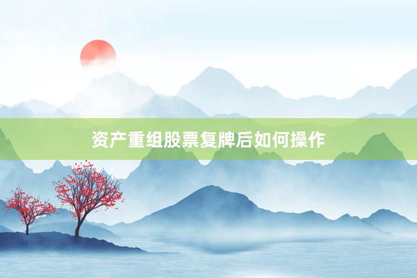 资产重组股票复牌后如何操作