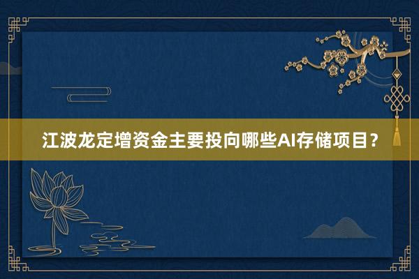 江波龙定增资金主要投向哪些AI存储项目？