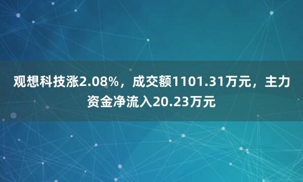 观想科技涨2.08%，成交额1101.31万元，主力资金净流入20.23万元