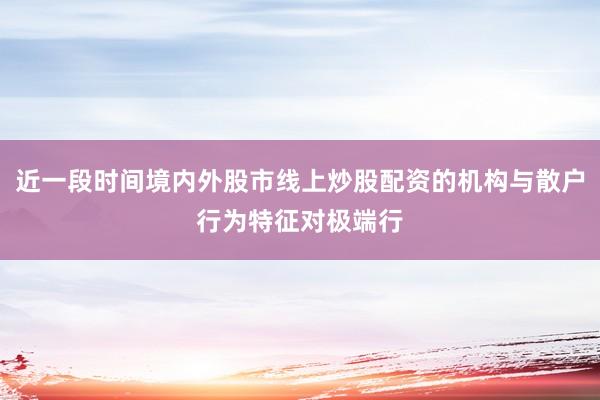 近一段时间境内外股市线上炒股配资的机构与散户行为特征对极端行