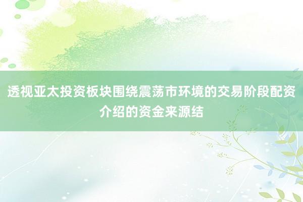 透视亚太投资板块围绕震荡市环境的交易阶段配资介绍的资金来源结