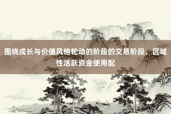 围绕成长与价值风格轮动的阶段的交易阶段，区域性活跃资金使用配