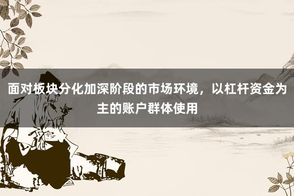 面对板块分化加深阶段的市场环境，以杠杆资金为主的账户群体使用