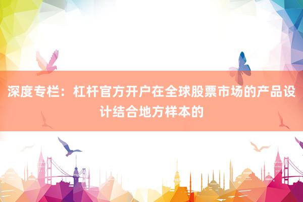 深度专栏：杠杆官方开户在全球股票市场的产品设计结合地方样本的