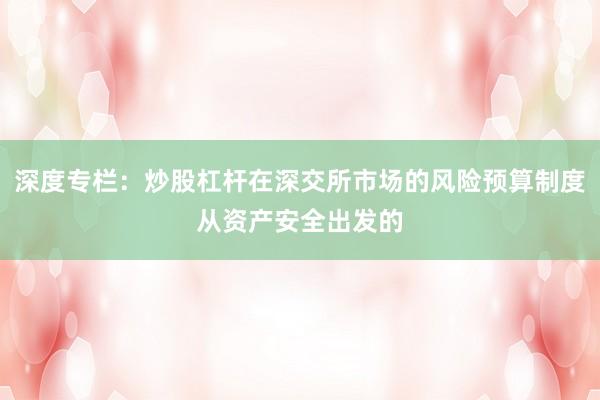 深度专栏：炒股杠杆在深交所市场的风险预算制度从资产安全出发的