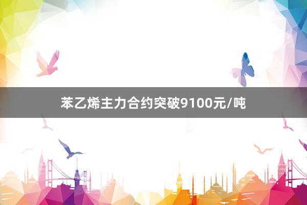 苯乙烯主力合约突破9100元/吨