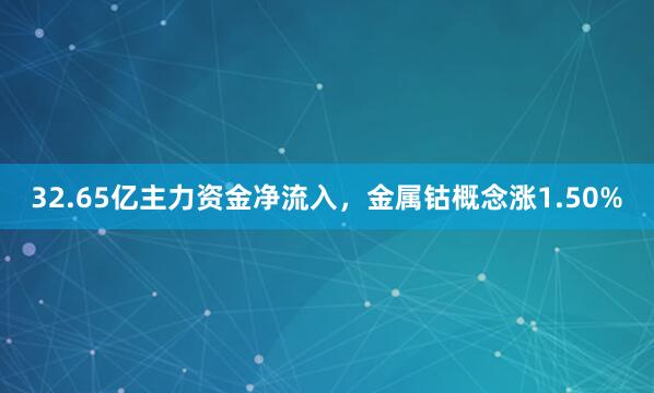 32.65亿主力资金净流入，金属钴概念涨1.50%