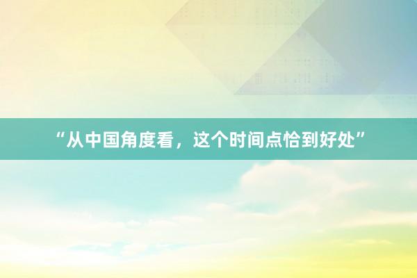 “从中国角度看，这个时间点恰到好处”