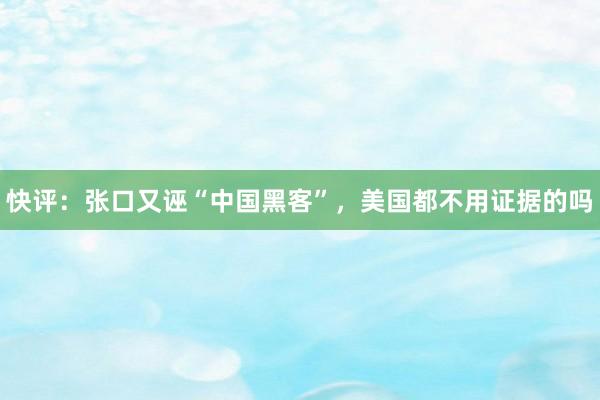 快评：张口又诬“中国黑客”，美国都不用证据的吗
