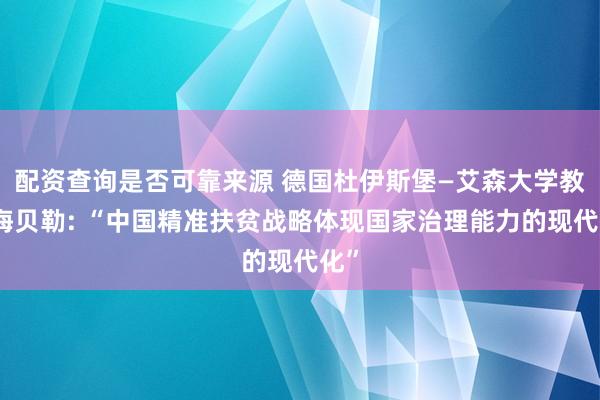 配资查询是否可靠来源 德国杜伊斯堡—艾森大学教授海贝勒: “中国精准扶贫战略体现国家治理能力的现代化”