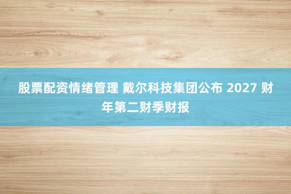 股票配资情绪管理 戴尔科技集团公布 2027 财年第二财季财报