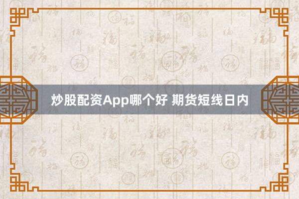 炒股配资App哪个好 期货短线日内