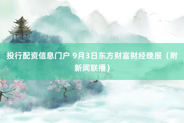 投行配资信息门户 9月3日东方财富财经晚报（附新闻联播）