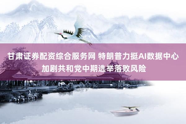 甘肃证券配资综合服务网 特朗普力挺AI数据中心 加剧共和党中期选举落败风险