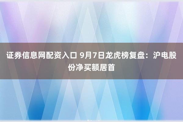 证券信息网配资入口 9月7日龙虎榜复盘：沪电股份净买额居首