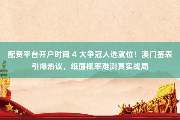 配资平台开户时间 4 大争冠人选就位！澳门签表引爆热议，纸面概率难测真实战局
