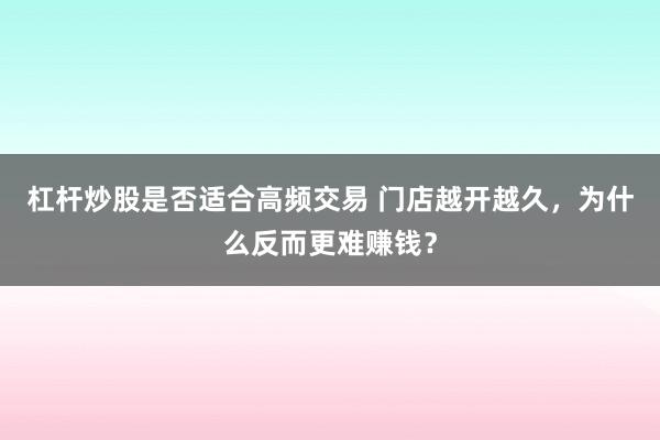 杠杆炒股是否适合高频交易 门店越开越久，为什么反而更难赚钱？