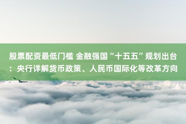股票配资最低门槛 金融强国“十五五”规划出台：央行详解货币政策、人民币国际化等改革方向