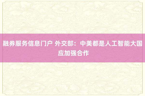 融券服务信息门户 外交部：中美都是人工智能大国 应加强合作