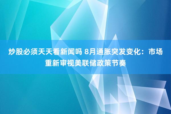 炒股必须天天看新闻吗 8月通胀突发变化：市场重新审视美联储政策节奏