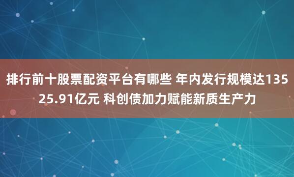 排行前十股票配资平台有哪些 年内发行规模达13525.91亿元 科创债加力赋能新质生产力