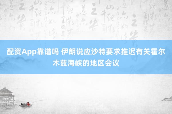 配资App靠谱吗 伊朗说应沙特要求推迟有关霍尔木兹海峡的地区会议