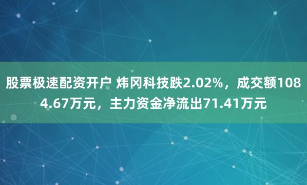 股票极速配资开户 炜冈科技跌2.02%，成交额1084.67万元，主力资金净流出71.41万元
