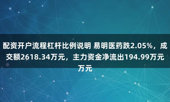 配资开户流程杠杆比例说明 易明医药跌2.05%，成交额2618.34万元，主力资金净流出194.99万元