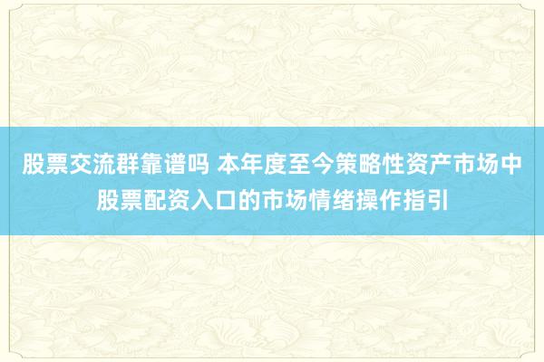 股票交流群靠谱吗 本年度至今策略性资产市场中股票配资入口的市场情绪操作指引